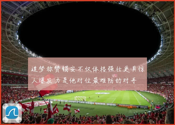 追梦称赞锡安不仅体格强壮更具惊人爆发力是他对位最难防的对手
